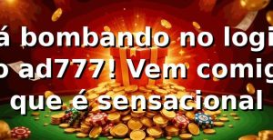 Tá bombando no login do ad777! Vem comigo que é sensacional 🎰
