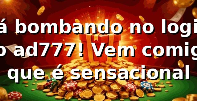 Tá bombando no login do ad777! Vem comigo que é sensacional 🎰